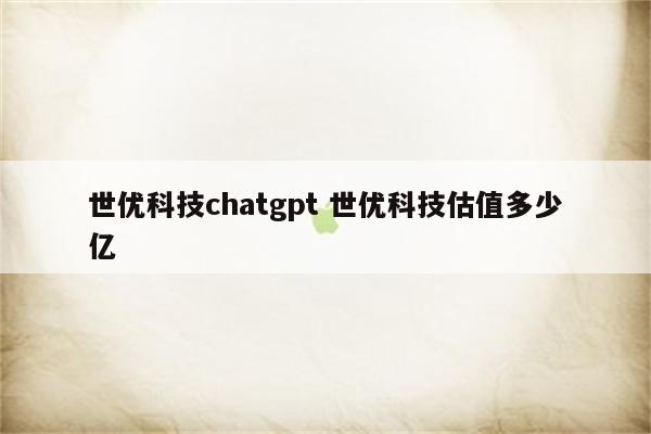 世优科技chatgpt 世优科技估值多少亿