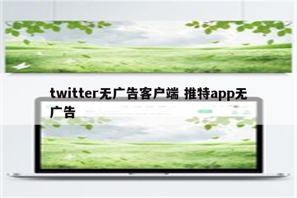 twitter无广告客户端 推特app无广告