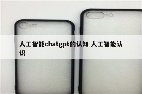 人工智能chatgpt的认知 人工智能认识