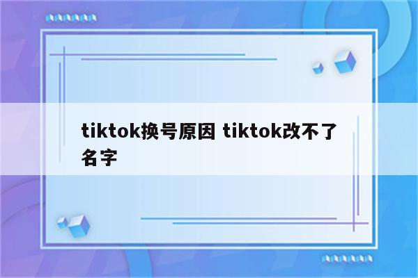 tiktok换号原因 tiktok改不了名字
