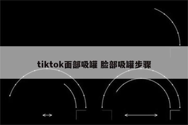 tiktok面部吸罐 脸部吸罐步骤
