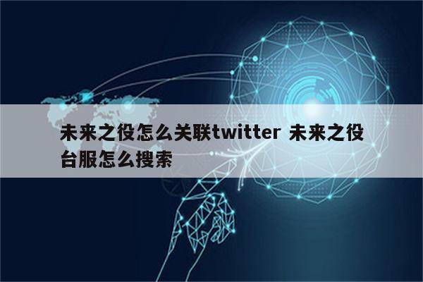 未来之役怎么关联twitter 未来之役台服怎么搜索