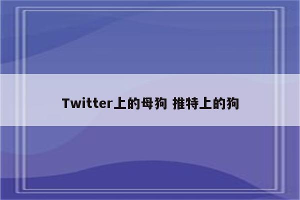 Twitter上的母狗 推特上的狗