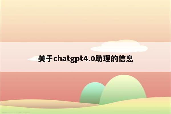 关于chatgpt4.0助理的信息