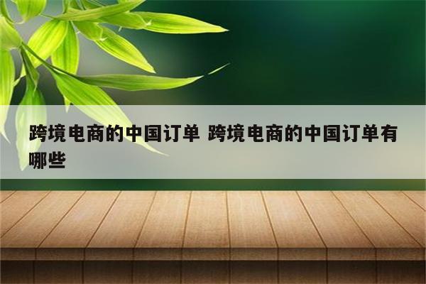 跨境电商的中国订单 跨境电商的中国订单有哪些
