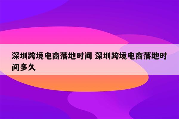 深圳跨境电商落地时间 深圳跨境电商落地时间多久