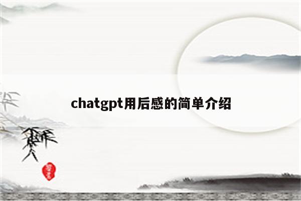 chatgpt用后感的简单介绍