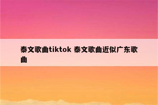 泰文歌曲tiktok 泰文歌曲近似广东歌曲
