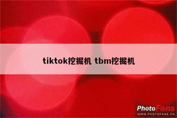 tiktok挖掘机 tbm挖掘机