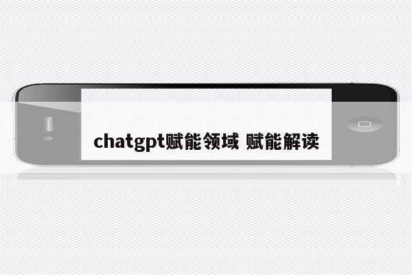 chatgpt赋能领域 赋能解读