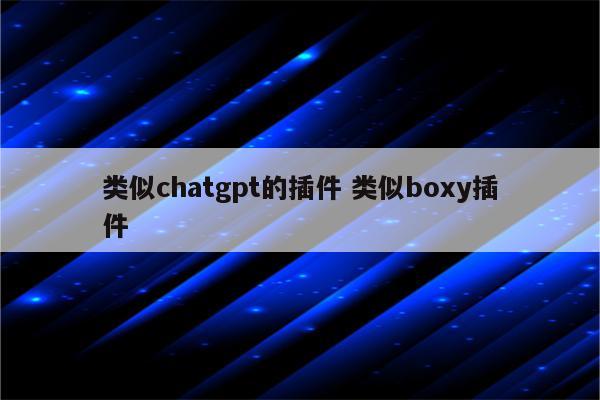 类似chatgpt的插件 类似boxy插件