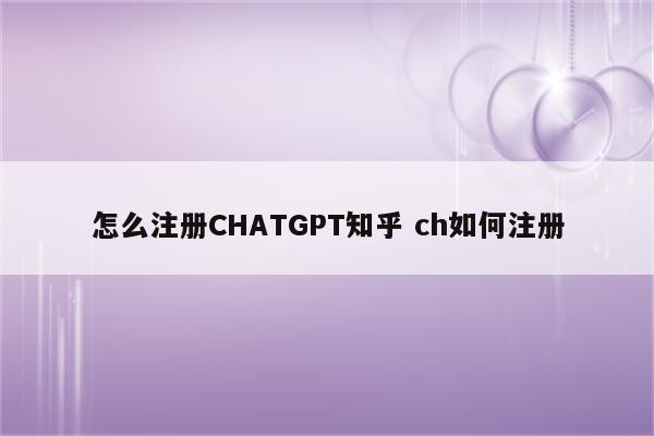 怎么注册CHATGPT知乎 ch如何注册