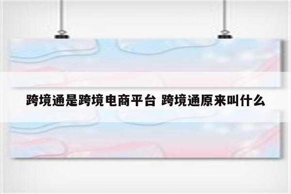 跨境通是跨境电商平台 跨境通原来叫什么