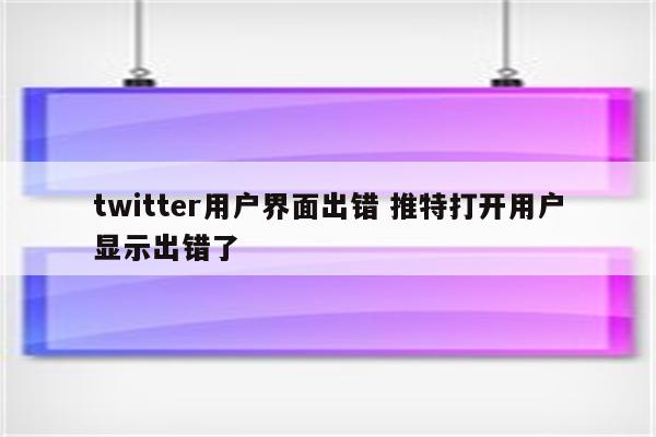 twitter用户界面出错 推特打开用户显示出错了