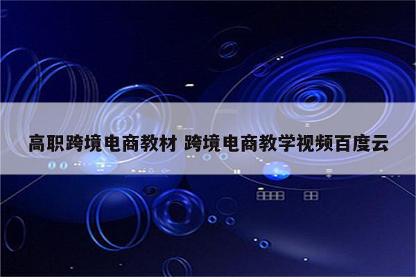 高职跨境电商教材 跨境电商教学视频百度云