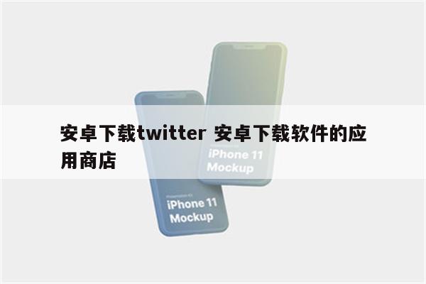 安卓下载twitter 安卓下载软件的应用商店