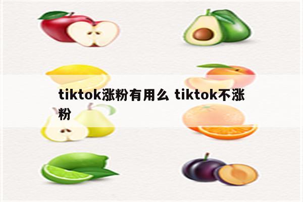 tiktok涨粉有用么 tiktok不涨粉