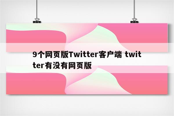 9个网页版Twitter客户端 twitter有没有网页版