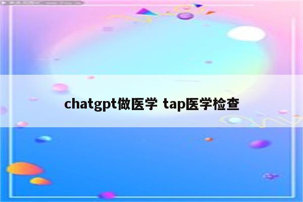 chatgpt做医学 tap医学检查
