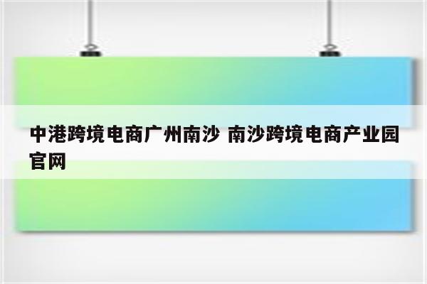 中港跨境电商广州南沙 南沙跨境电商产业园官网
