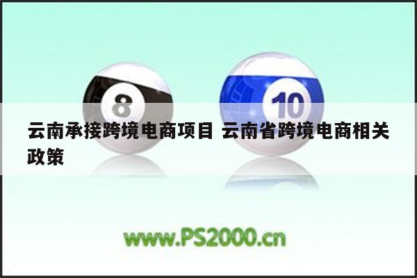 云南承接跨境电商项目 云南省跨境电商相关政策