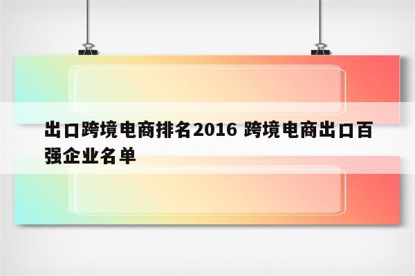 出口跨境电商排名2016 跨境电商出口百强企业名单