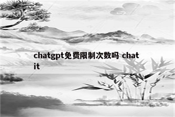 chatgpt免费限制次数吗 chat it