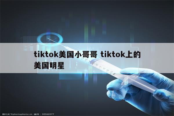 tiktok美国小哥哥 tiktok上的美国明星