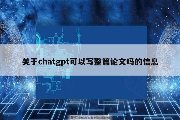 关于chatgpt可以写整篇论文吗的信息