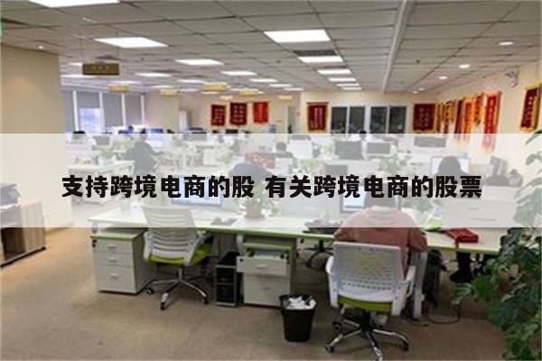 支持跨境电商的股 有关跨境电商的股票