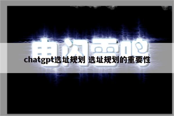 chatgpt选址规划 选址规划的重要性