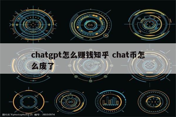 chatgpt怎么赚钱知乎 chat币怎么废了