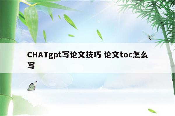 CHATgpt写论文技巧 论文toc怎么写