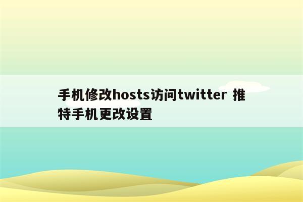 手机修改hosts访问twitter 推特手机更改设置