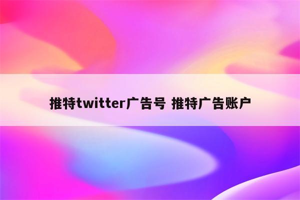 推特twitter广告号 推特广告账户