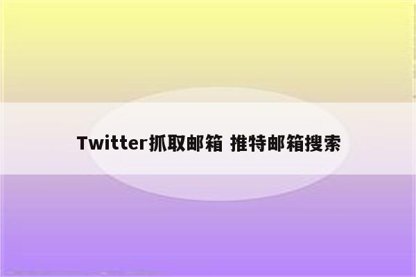 Twitter抓取邮箱 推特邮箱搜索