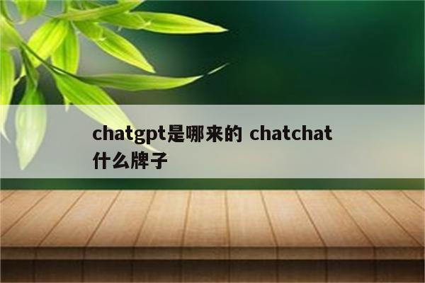 chatgpt是哪来的 chatchat什么牌子