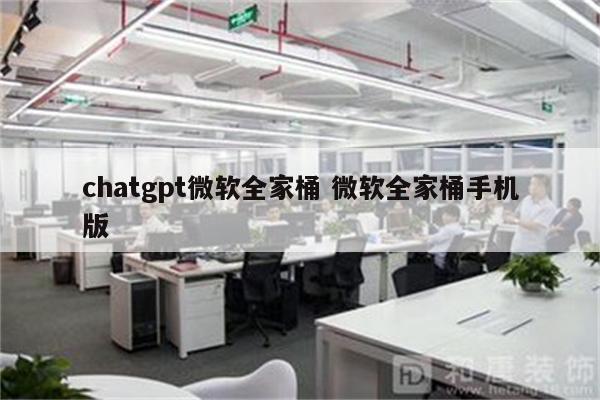 chatgpt微软全家桶 微软全家桶手机版