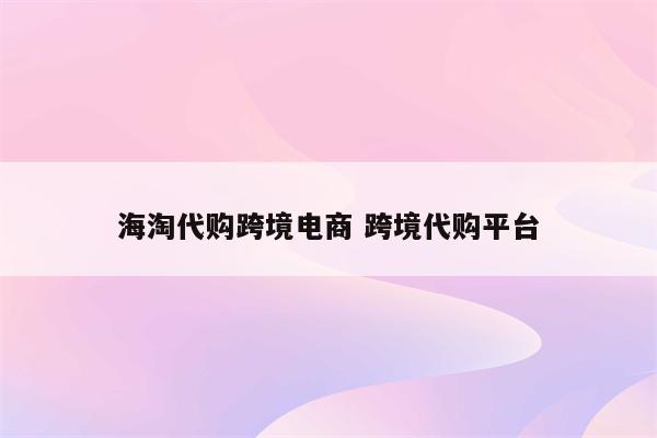 海淘代购跨境电商 跨境代购平台