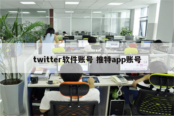 twitter软件账号 推特app账号