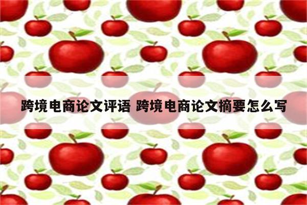 跨境电商论文评语 跨境电商论文摘要怎么写