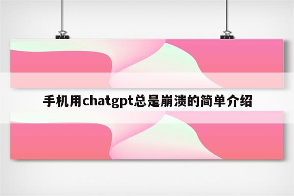 手机用chatgpt总是崩溃的简单介绍