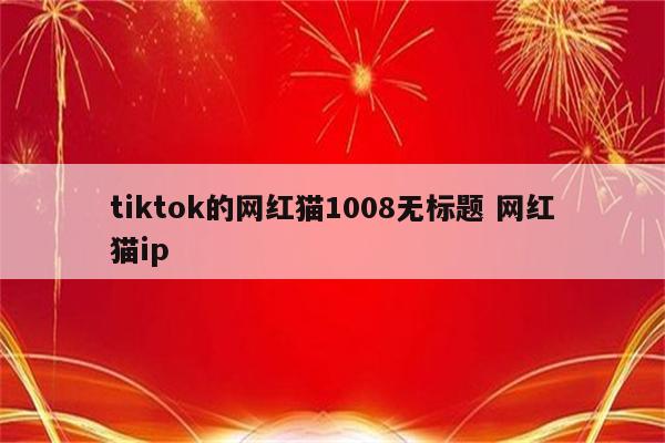 tiktok的网红猫1008无标题 网红猫ip