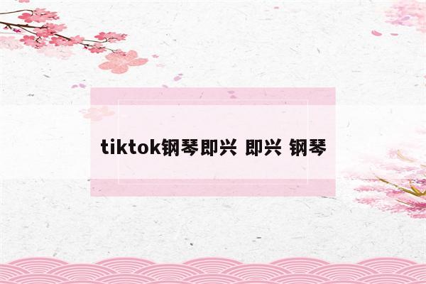 tiktok钢琴即兴 即兴 钢琴