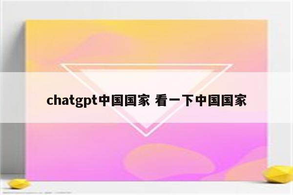 chatgpt中国国家 看一下中国国家