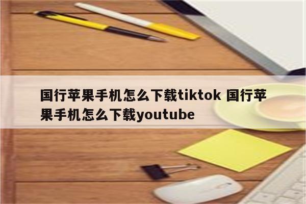 国行苹果手机怎么下载tiktok 国行苹果手机怎么下载youtube