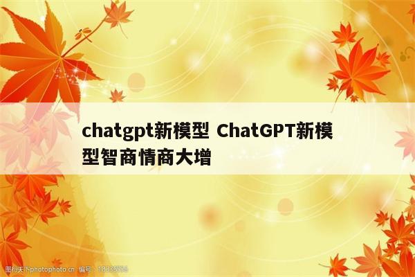 chatgpt新模型 ChatGPT新模型智商情商大增