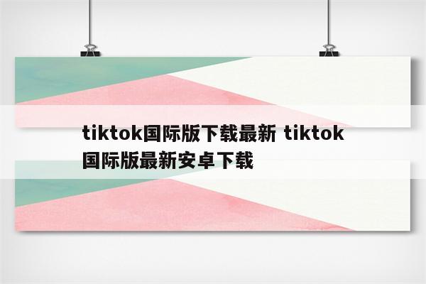 tiktok国际版下载最新 tiktok国际版最新安卓下载