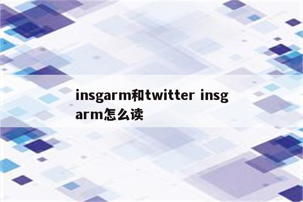 insgarm和twitter insgarm怎么读