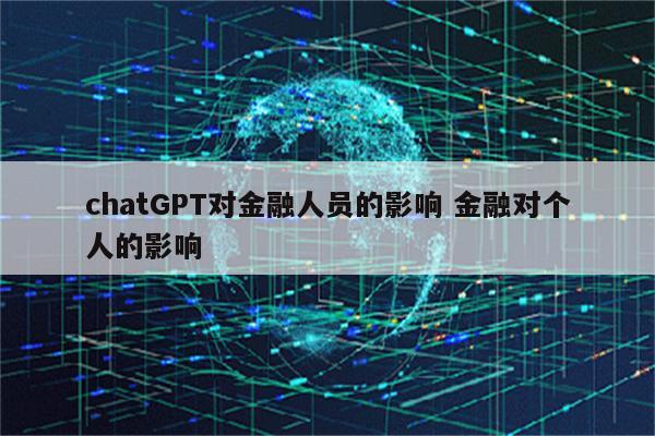 chatGPT对金融人员的影响 金融对个人的影响